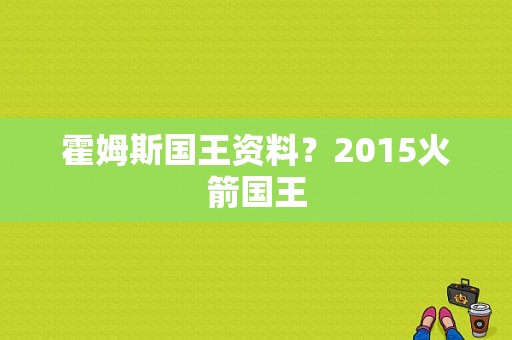 霍姆斯国王资料？2015火箭国王