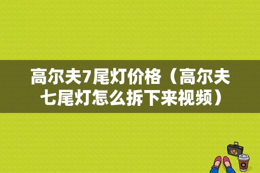 高尔夫7尾灯价格（高尔夫七尾灯怎么拆下来视频）