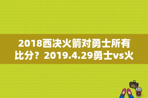 2018西决火箭对勇士所有比分？2019.4.29勇士vs火箭