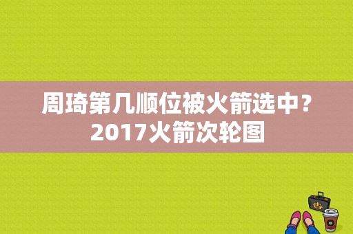 周琦第几顺位被火箭选中？2017火箭次轮图